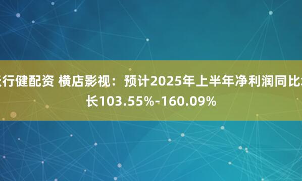 天行健配资 横店影视：预计2025年上半年净利润同比增长103.55%-160.09%