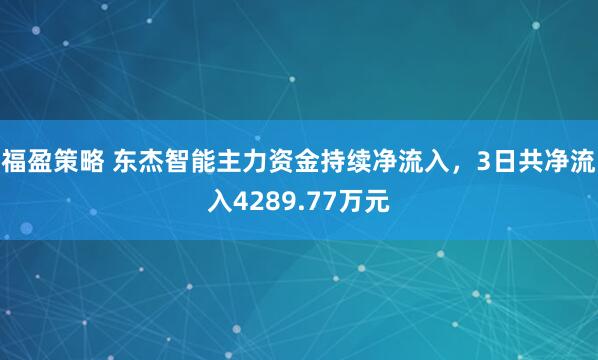 福盈策略 东杰智能主力资金持续净流入，3日共净流入4289.77万元