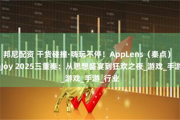 邦尼配资 干货碰撞·嗨玩不停！AppLens（秦点） ChinaJoy 2025三重奏：从思想盛宴到狂欢之夜_游戏_手游_行业