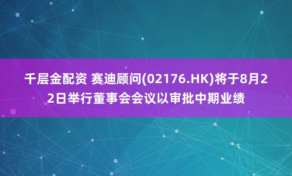 千层金配资 赛迪顾问(02176.HK)将于8月22日举行董事会会议以审批中期业绩